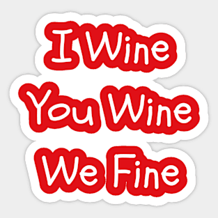 I Wine You Wine We Fine Sticker